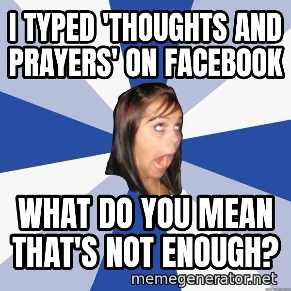 Annoying Facebook Girl meme: i typed 'thoughts and prayers' on facebook / what do you mean that's not enough?