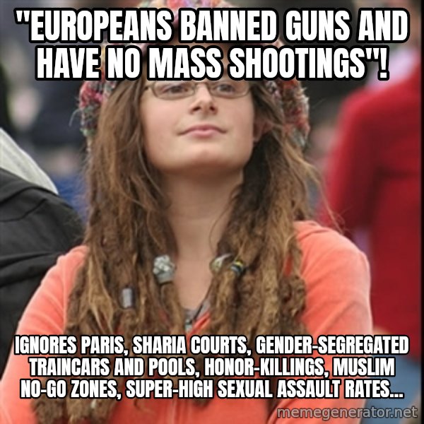 College Liberal meme: "Europeans banned guns and have no mass shootings"! / Ignores Paris, sharia courts, gender-segregated traincars and pools, honor-killings, Muslim no-go zones, super-high sexual assault rates...