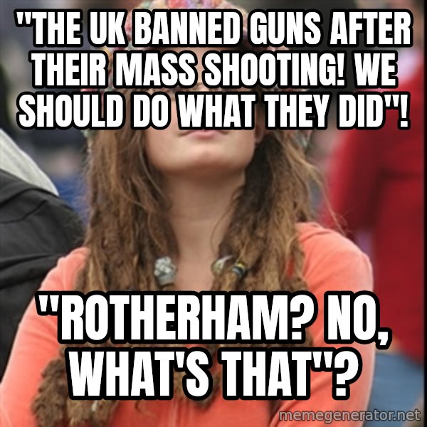 College Liberal meme: "The UK banned guns after their mass shooting! We should do what they did"! / "Rotherham? No, what's that"?