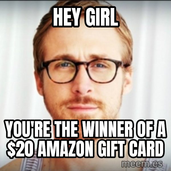 Ryan Gosling Hey Girl 3 meme: HEY GIRL / You're the winner of a $20 Amazon Gift Card