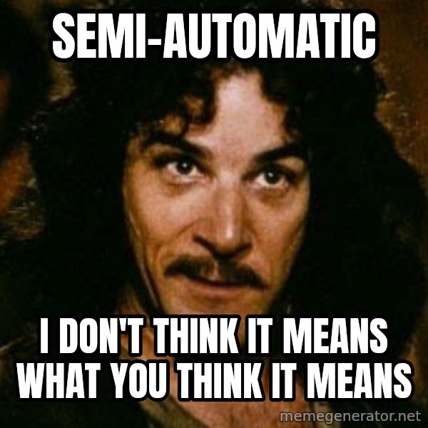 You keep using that word, I don't think it means what you think it means meme: Semi-automatic / I don't think it means what you think it means