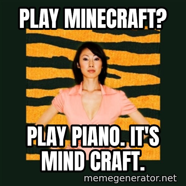 Tiger Mom meme: PLAY MINECRAFT? / Play piano.  it's mind craft.