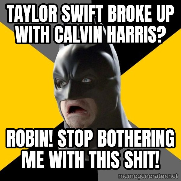 Bad Factman meme: Taylor Swift Broke Up With Calvin Harris? / Robin! Stop bothering me with this shit!
