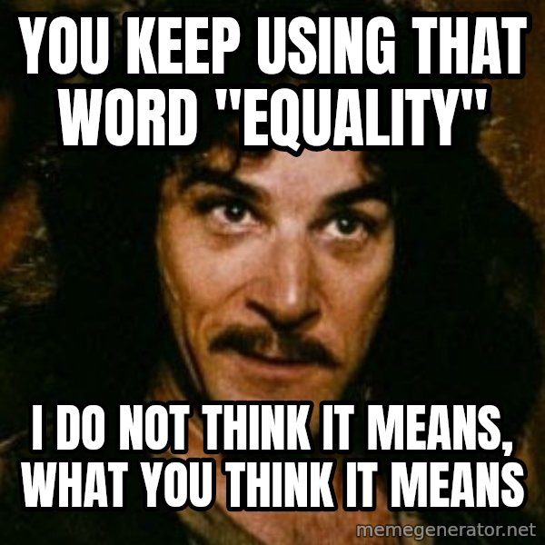 You keep using that word, I don't think it means what you think it means meme: You keep using that word "Equality" / I do not think it means, what you think it means