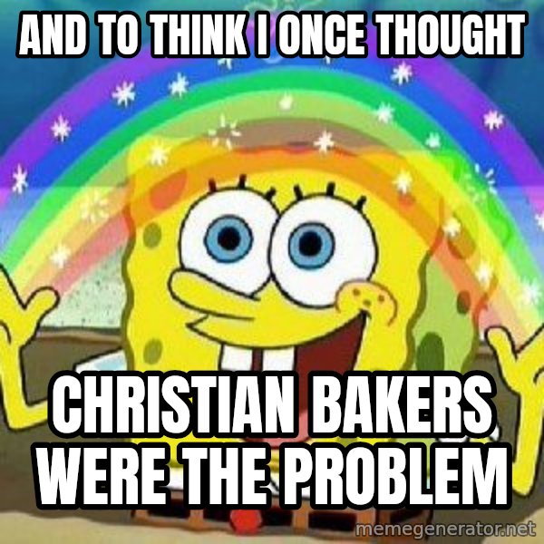 Imagination meme: and to think I once thought / christian bakers were the problem