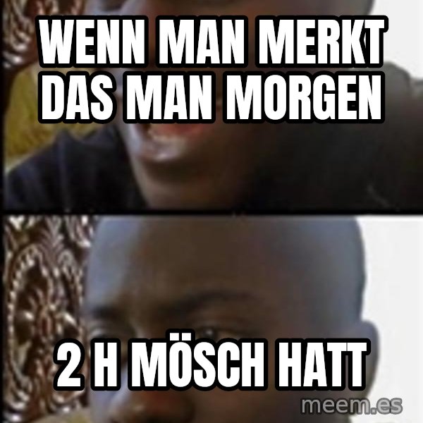 Happy Then Sad Black Guy meme: Wenn man merkt das man morgen / 2 h mösch hatt