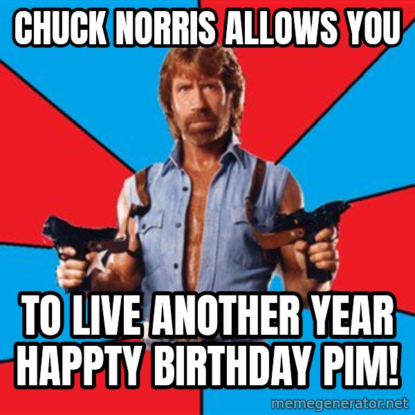 Chuck Norris  meme: CHUCK NORRIS ALLOWS YOU / TO LIVE ANOTHER YEAR HAPPTY BIRTHDAY PIM!