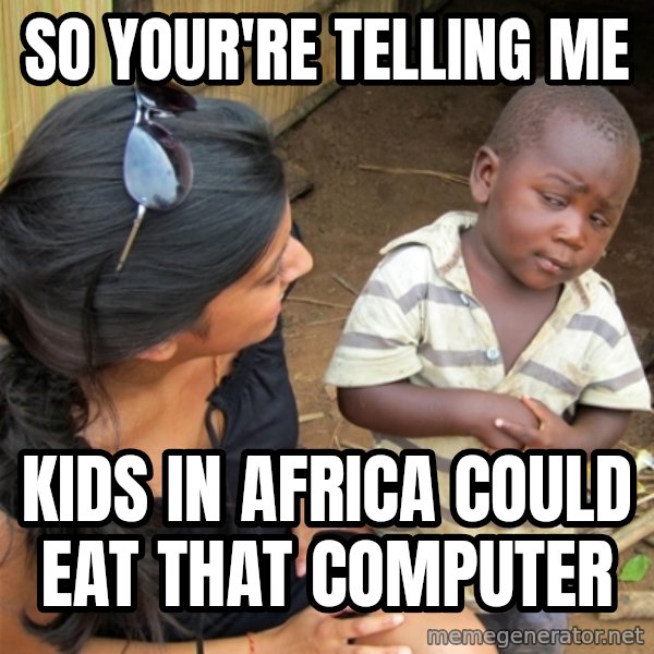 So You're Telling me meme: so your're telling me / kids in africa could eat that computer