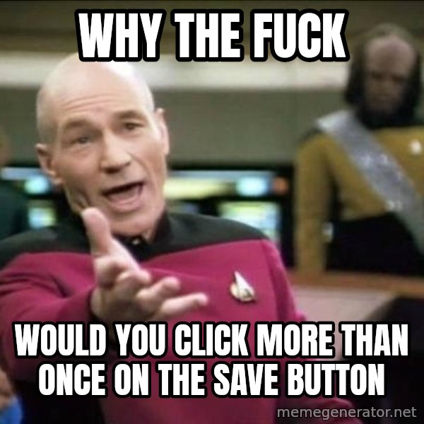 Why the fuck meme: WHY THE FUCK / WOULD YOU CLICK MORE THAN ONCE ON THE SAVE BUTTON