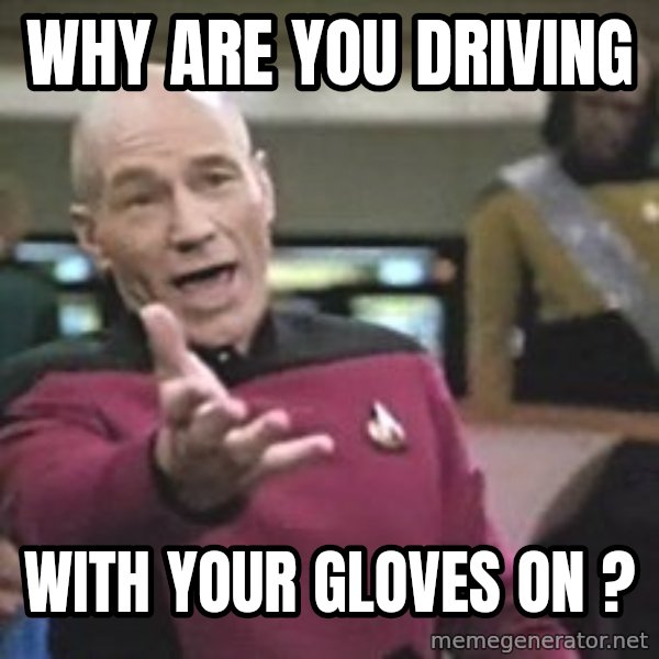 Captain Picard meme: WHY ARE YOU DRIVING / WITH YOUR GLOVES ON ?