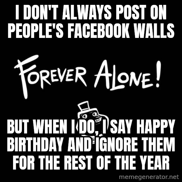 The Most Interesting Man In The World meme: I don't always post on  people's facebook walls / But when i do, I say Happy Birthday and ignore them for the rest of the year