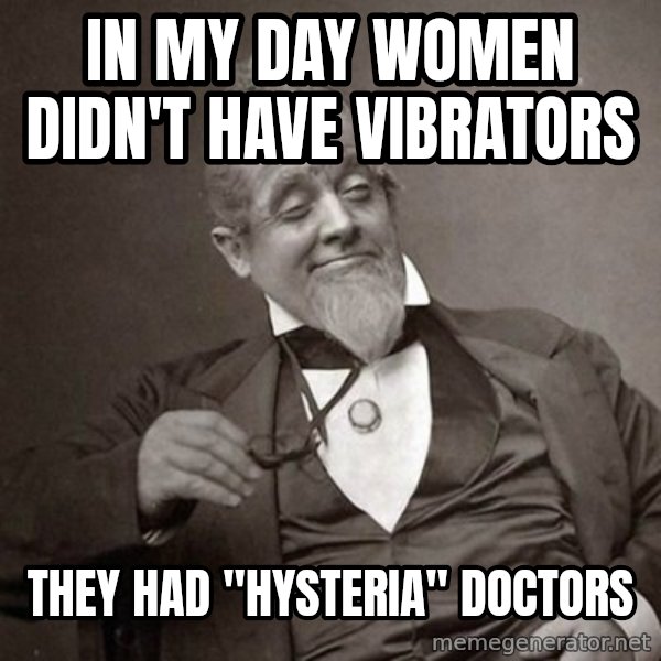 1889 [10] guy meme: in my day women didn't have vibrators / they had "hysteria" doctors