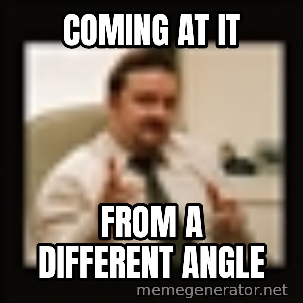 David Brent meme: coming at it / from a different angle