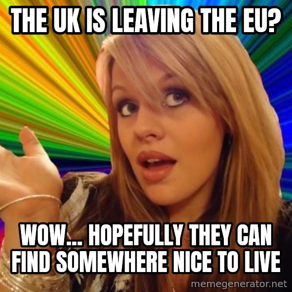 Dumb Blonde meme: THE UK IS LEAVING THE EU? / WOW... HOPEFULLY THEY CAN FIND SOMEWHERE NICE TO LIVE