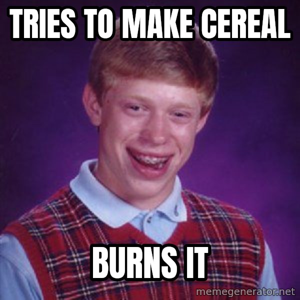 Bad Luck Brian meme: Tries to make cereal / Burns it