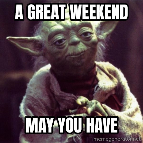 Advice Yoda Gives meme: a great weekend / MAY YOU HAVE