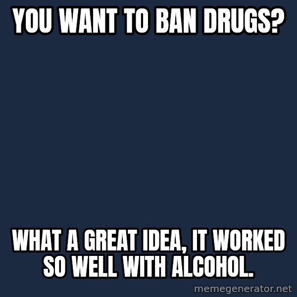 Willy Wonka meme: you want to ban drugs? / what a great idea, it worked so well with alcohol.