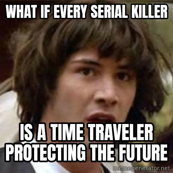 what if meme meme: What if every serial killer / is a time traveler protecting the future