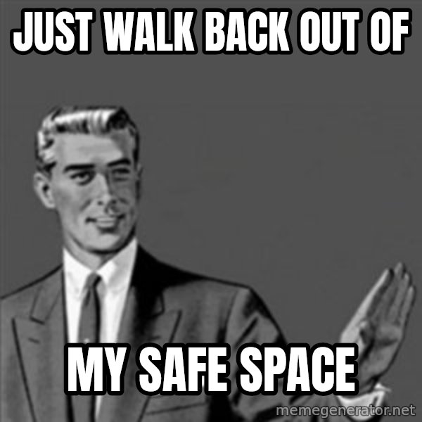 Correction Guy meme: Just walk back out of / my safe space