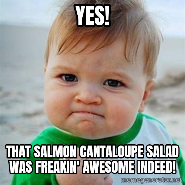 Victory Baby meme: yes! / that salmon cantaloupe salad was freakin' awesome indeed!