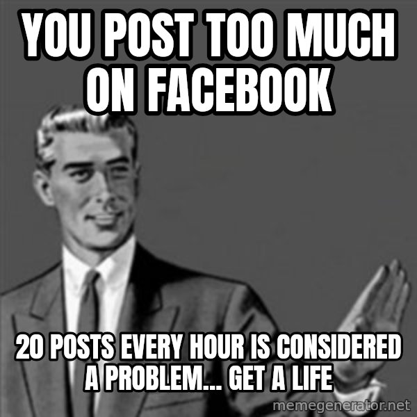 Correction Guy meme: You post too much on facebook / 20 posts every hour is considered a problem... get a life