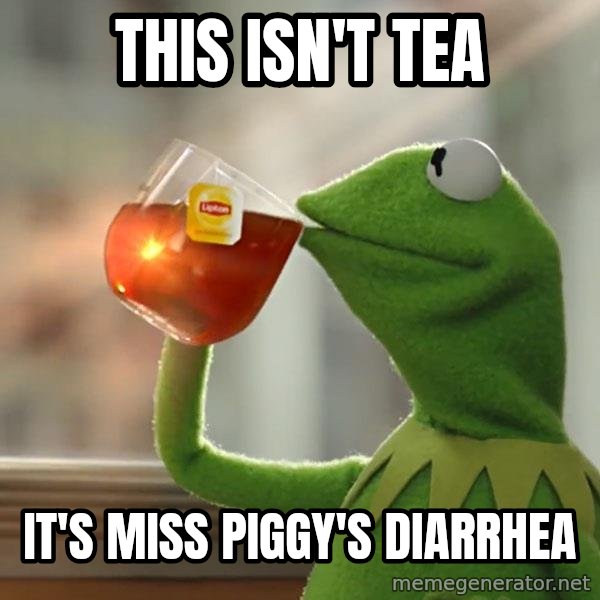 Kermit The Frog Drinking Tea meme: this isn't tea / it's miss piggy's Diarrhea
