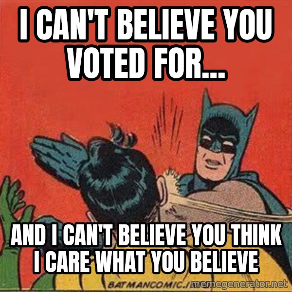 batman slap robin meme: i can't believe you voted for... / and i can't believe you think i care what you believe