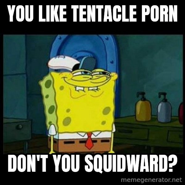 Don't you, Squidward? meme: You like tentacle porn / Don't you squidward?