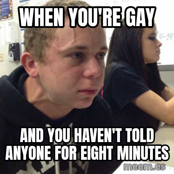 When you haven't told anyone in 5 minutes meme: When you're gay / and you haven't told anyone for eight minutes