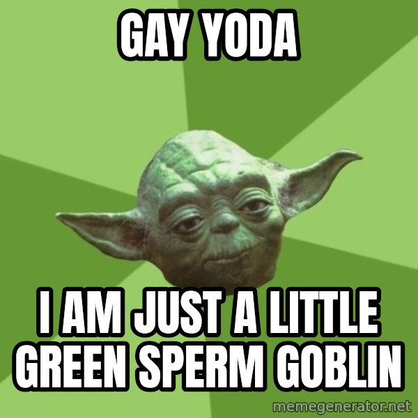 Advice Yoda Gives meme: gay yoda / i am just a little green sperm goblin
