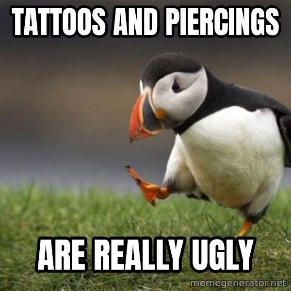 Unpopular Opinion Puffin meme: Tattoos and piercings / Are really ugly