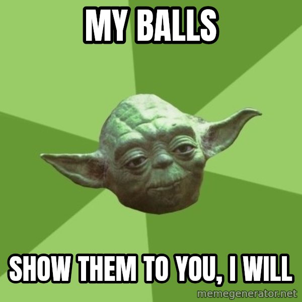 Advice Yoda Gives meme: my balls / show them to you, i will