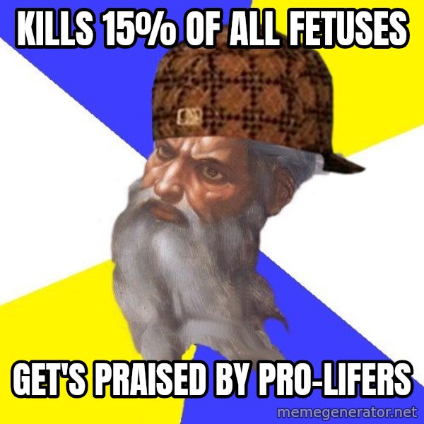 Scumbag God meme: Kills 15% of all fetuses / Get's praised by Pro-Lifers