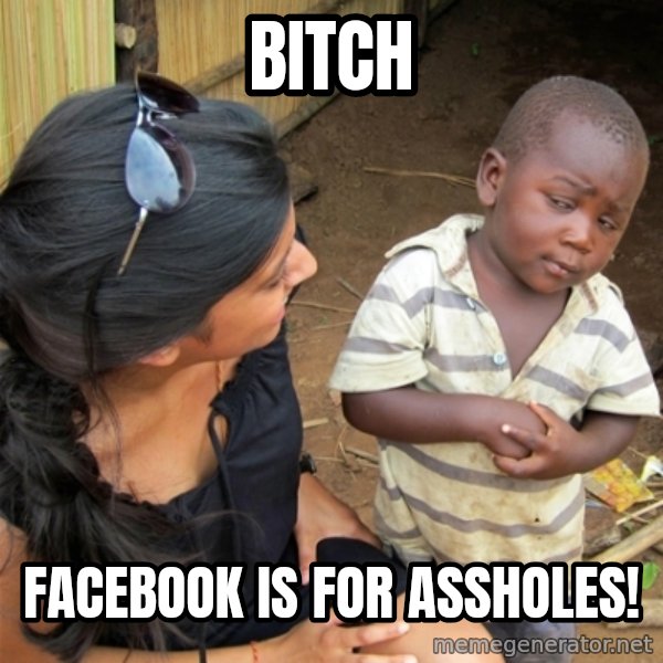 So You're Telling me meme: bitch / facebook is for assholes!