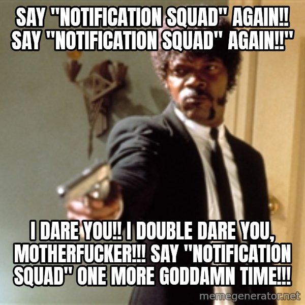 Samuel L Jackson meme: say "notification squad" again!! say "notification squad" again!!" / i dare you!! i double dare you, motherfucker!!! say "notification squad" one more goddamn time!!!