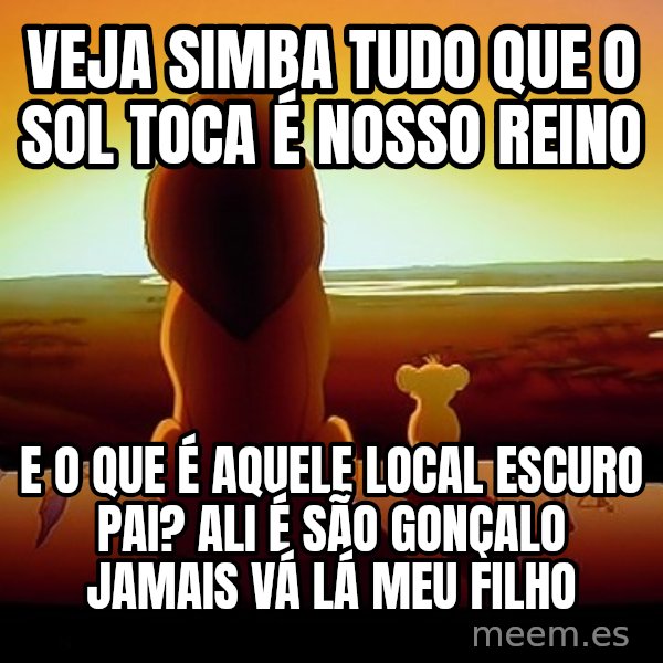 simba mufasa meme: VEJA SIMBA TUDO QUE O SOL TOCA É NOSSO REINO / E O QUE É AQUELE LOCAL ESCURO PAI? ALI É SÃO GONÇALO JAMAIS VÁ LÁ MEU FILHO