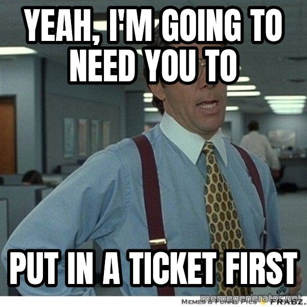 Yeah If You Could Just meme: Yeah, I'm going to need you to / put in a ticket first