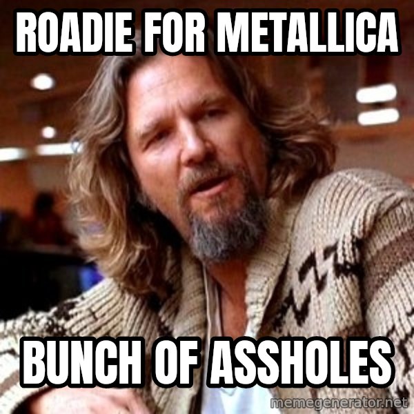 Big Lebowski meme: Roadie for Metallica / Bunch of assholes