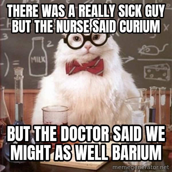 Science Cat meme: There was a really sick guy but the nurse said curium / but the doctor said we might as well barium