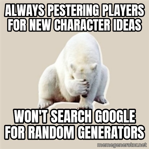 Bad RPer Polar Bear meme: Always pestering players for new character ideas / Won't search Google for random generators