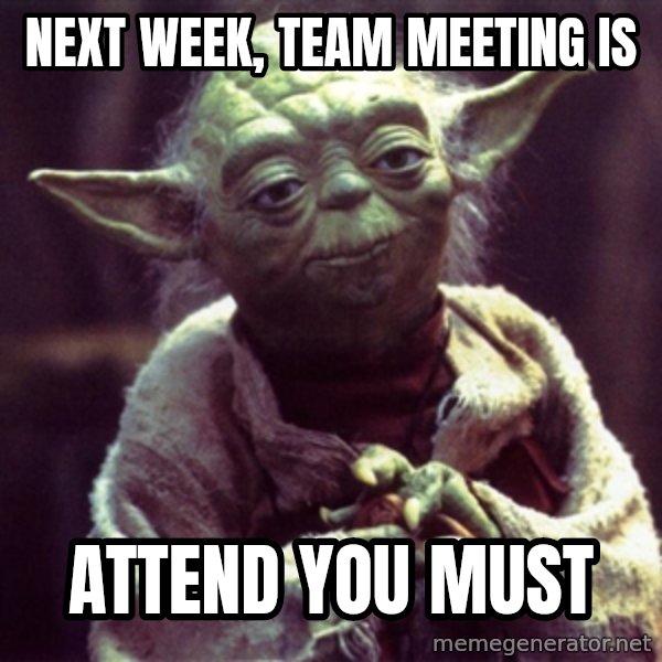Yoda meme: next week, team meeting is / attend you must