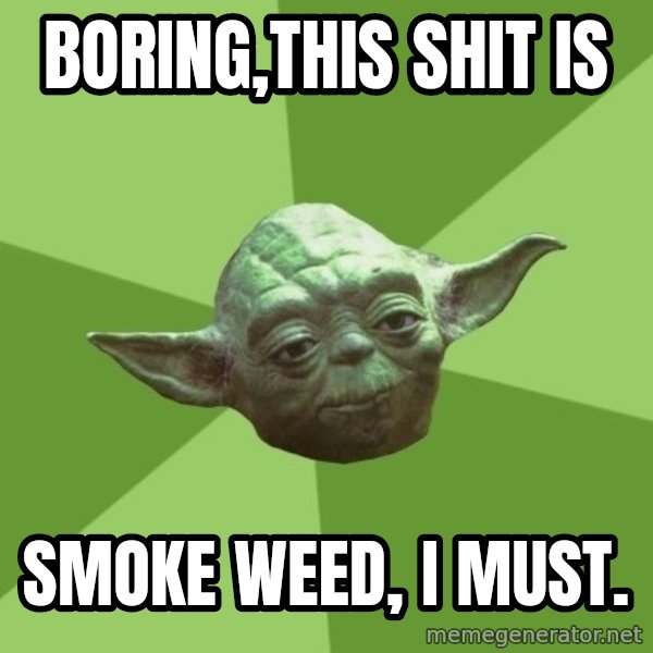Advice Yoda Gives meme: boring,this shit is / smoke weed, i must.