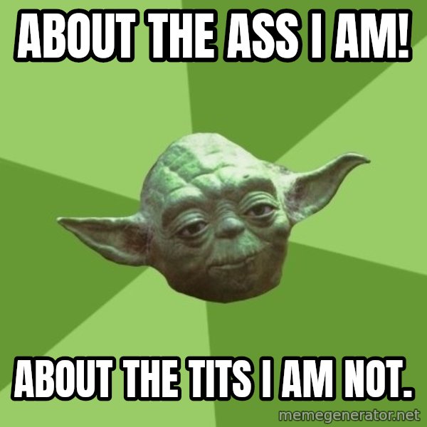 Advice Yoda Gives meme: about the ass  i am! / about the tits i am not.
