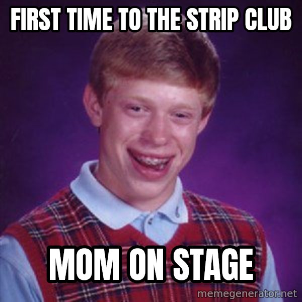 Bad Luck Brian meme: First time to the strip club / mom on stage