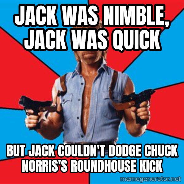 Chuck Norris  meme: jack was nimble, jack was quick / but jack couldn't dodge chuck norris's roundhouse kick