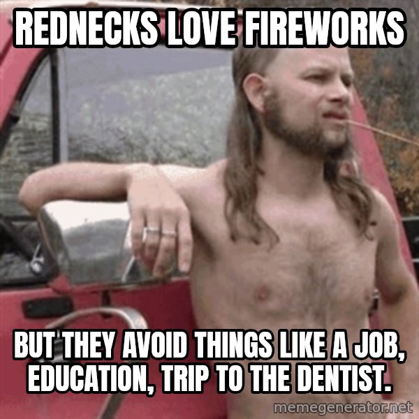 Almost Politically Correct Redneck meme: rednecks love fireworks / but they avoid things like a job, education, trip to the dentist.