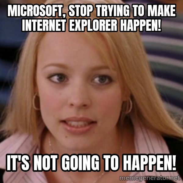 mean girls meme: microsoft, stop trying to make internet explorer happen! / it's not going to happen!