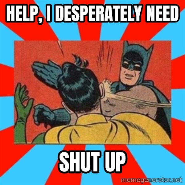 Batman Bitchslap meme: Help, I desperately need / Shut up