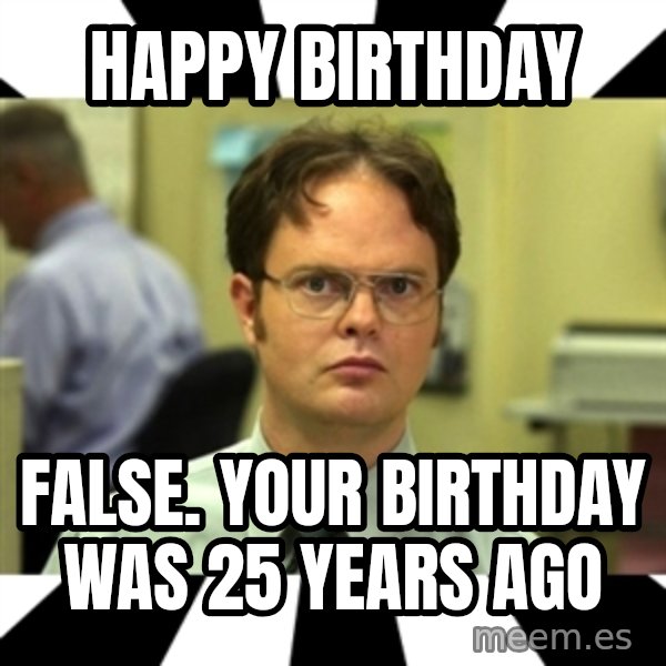 Dwight from the Office meme: Happy Birthday / FALSE. your birthday was 25 years ago