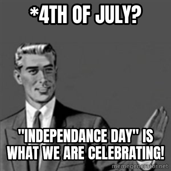 Correction Guy meme: *4th of July? / "INDEPENDANCE DAY" is what we are celebrating!